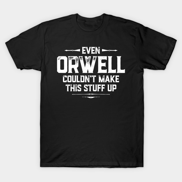 Even Orwell couldn't make this stuff up T-Shirt by directdesign